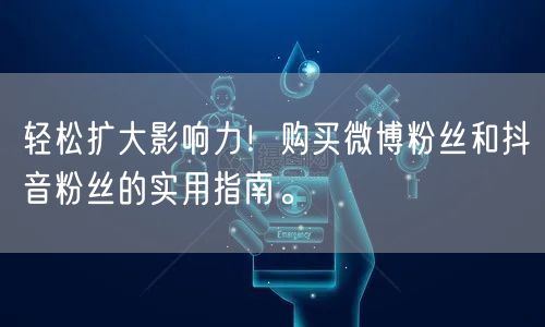 轻松扩大影响力!购买微博粉丝和抖音粉丝的实用指南。