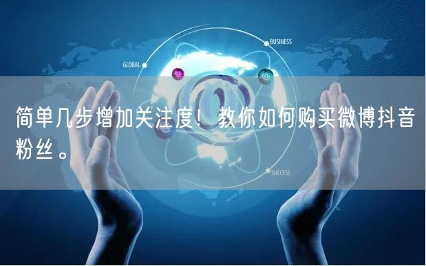 简单几步增加关注度！教你如何购买微博抖音粉丝。