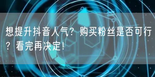 想提升抖音人气?购买粉丝是否可行?看完再决定!