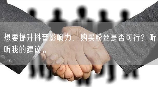 想要提升抖音影响力，购买粉丝是否可行？听听我的建议。