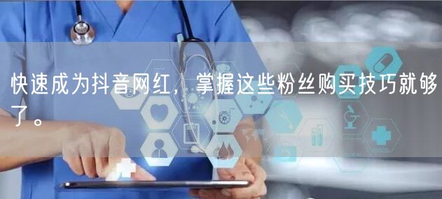 快速成为抖音网红，掌握这些粉丝购买技巧就够了。