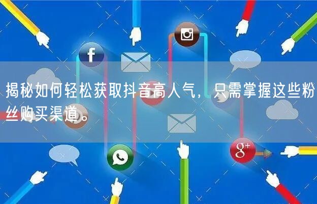 揭秘如何轻松获取抖音高人气，只需掌握这些粉丝购买渠道。