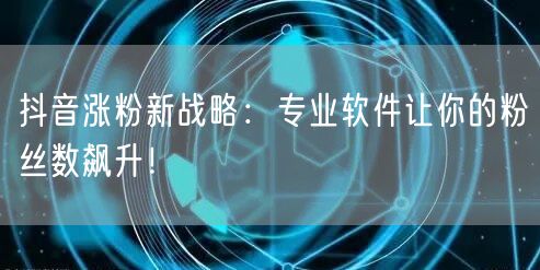 抖音涨粉新战略:专业软件让你的粉丝数飙升!