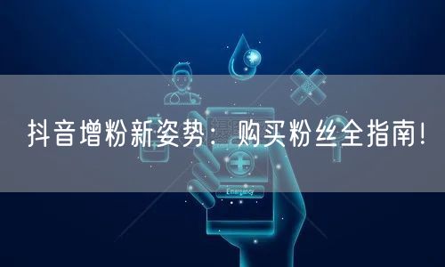抖音增粉新姿势:购买粉丝全指南!