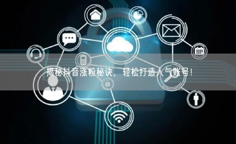 揭秘抖音涨粉秘诀，轻松打造人气账号！