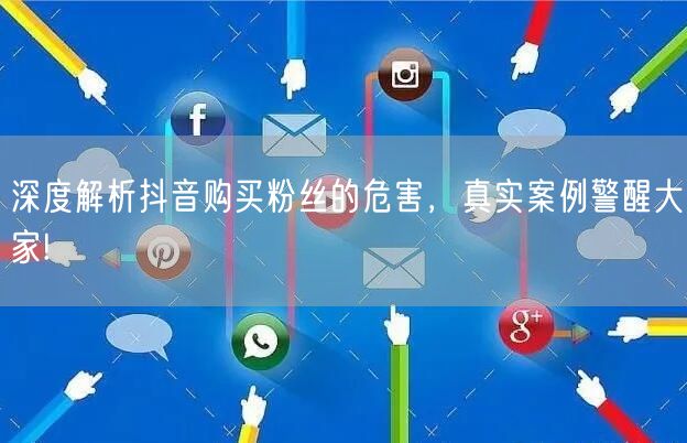 深度解析抖音购买粉丝的危害,真实案例警醒大家!