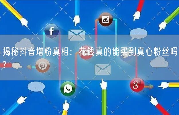 揭秘抖音增粉真相：花钱真的能买到真心粉丝吗?