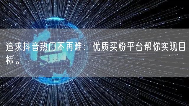 追求抖音热门不再难：优质买粉平台帮你实现目标。