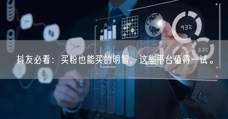 抖友必看：买粉也能买的明智，这些平台值得一试。