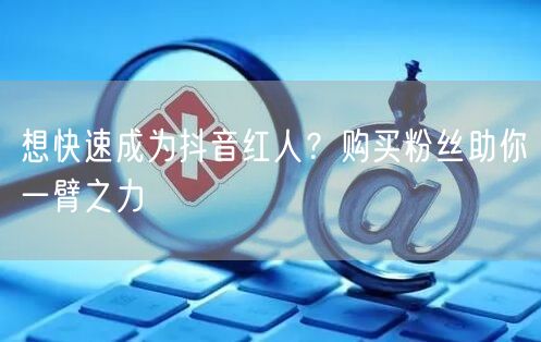 想快速成为抖音红人?购买粉丝助你一臂之力