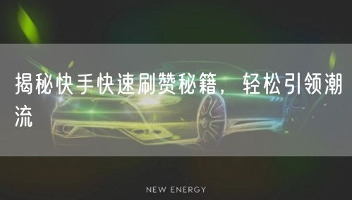 揭秘快手快速刷赞秘籍，轻松引领潮流