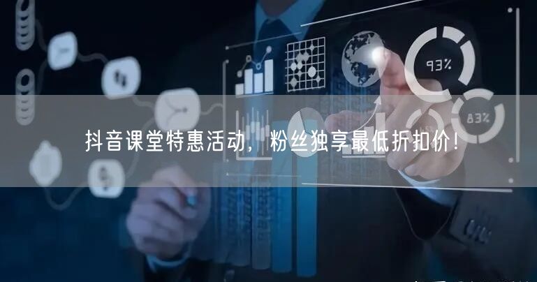 抖音课堂特惠活动，粉丝独享最低折扣价！
