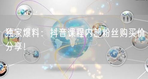 独家爆料：抖音课程内部粉丝购买价分享！