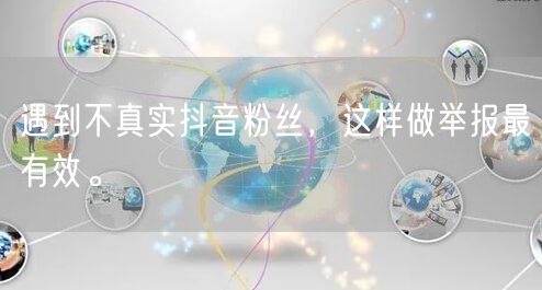 遇到不真实抖音粉丝,这样做举报最有效。