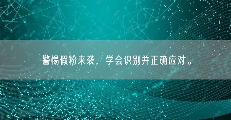 警惕假粉来袭，学会识别并正确应对。