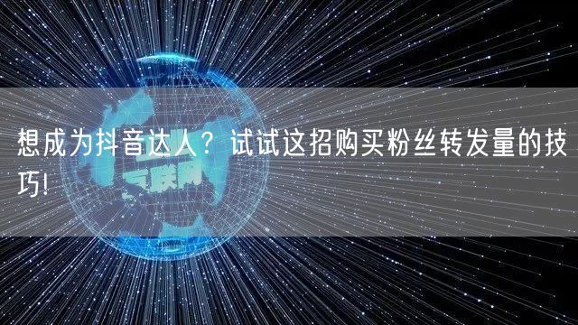 想成为抖音达人?试试这招购买粉丝转发量的技巧!