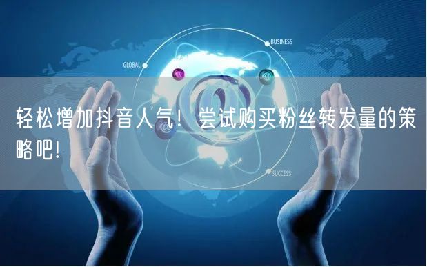 轻松增加抖音人气！尝试购买粉丝转发量的策略吧!