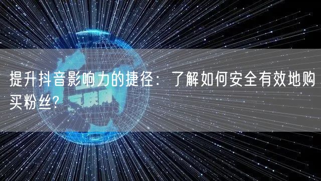 提升抖音影响力的捷径：了解如何安全有效地购买粉丝?