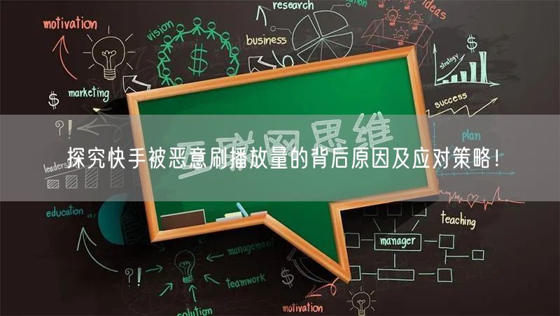探究快手被恶意刷播放量的背后原因及应对策略！