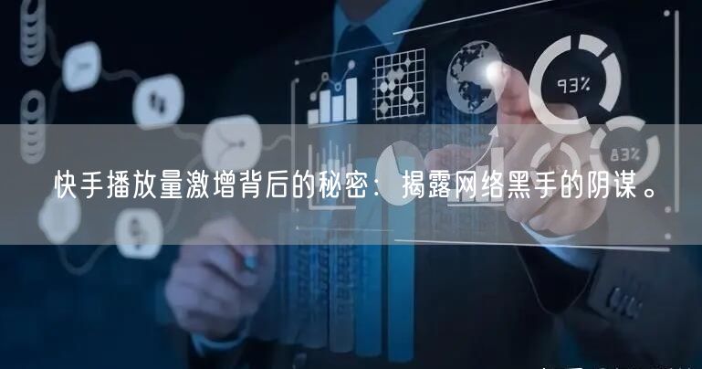 快手播放量激增背后的秘密：揭露网络黑手的阴谋。