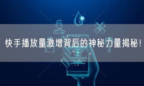 快手播放量激增背后的神秘力量揭秘！