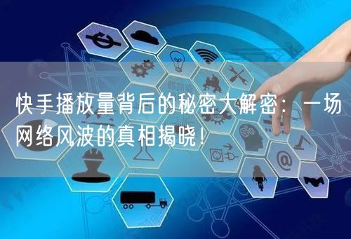 快手播放量背后的秘密大解密：一场网络风波的真相揭晓！