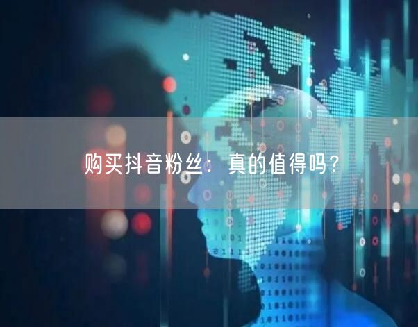购买抖音粉丝：真的值得吗？