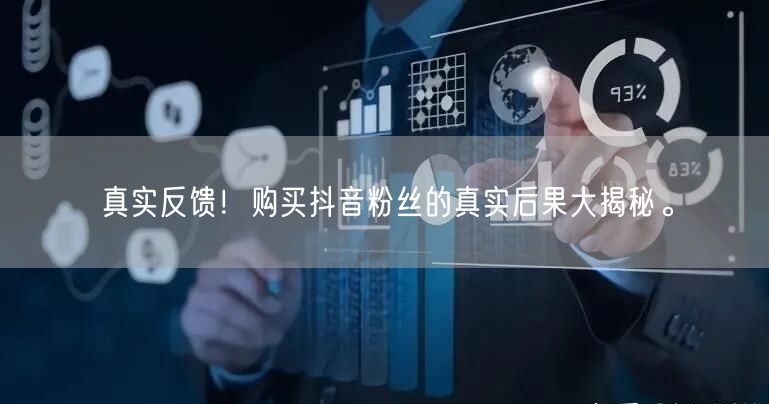 真实反馈！购买抖音粉丝的真实后果大揭秘。