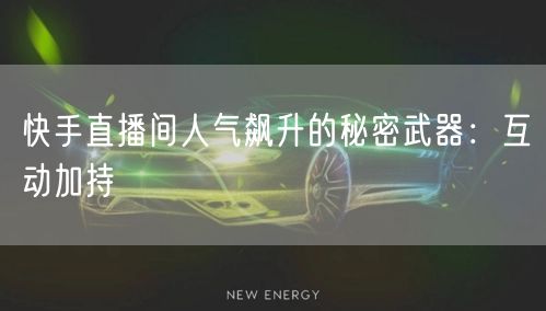 快手直播间人气飙升的秘密武器：互动加持