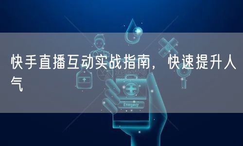 快手直播互动实战指南，快速提升人气