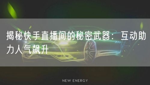 揭秘快手直播间的秘密武器：互动助力人气飙升