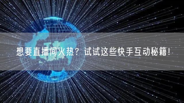 想要直播间火热？试试这些快手互动秘籍！