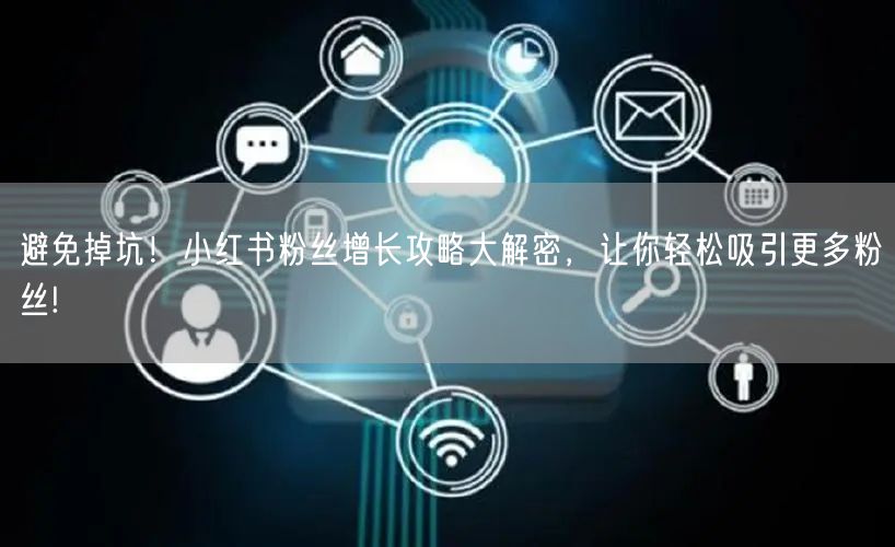 避免掉坑！小红书粉丝增长攻略大解密，让你轻松吸引更多粉丝!