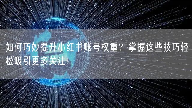如何巧妙提升小红书账号权重？掌握这些技巧轻松吸引更多关注!