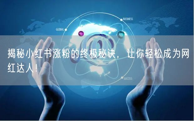 揭秘小红书涨粉的终极秘诀，让你轻松成为网红达人！