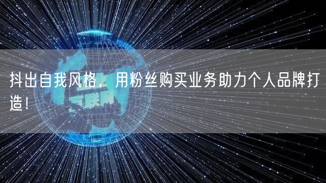 抖出自我风格，用粉丝购买业务助力个人品牌打造！