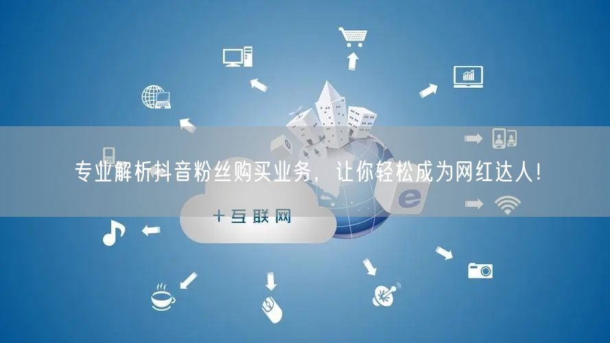 专业解析抖音粉丝购买业务，让你轻松成为网红达人！