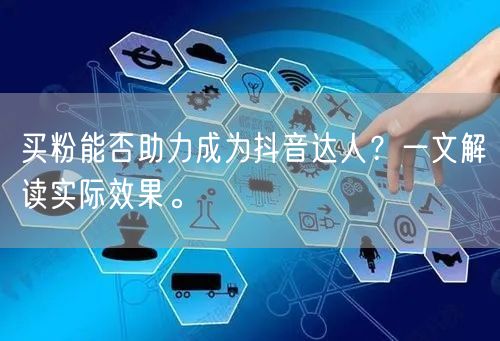 买粉能否助力成为抖音达人？一文解读实际效果。