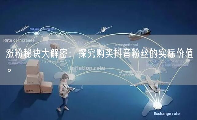 涨粉秘诀大解密：探究购买抖音粉丝的实际价值。