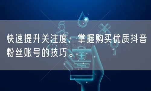 快速提升关注度，掌握购买优质抖音粉丝账号的技巧。