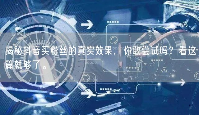 揭秘抖音买粉丝的真实效果，你敢尝试吗？看这篇就够了。