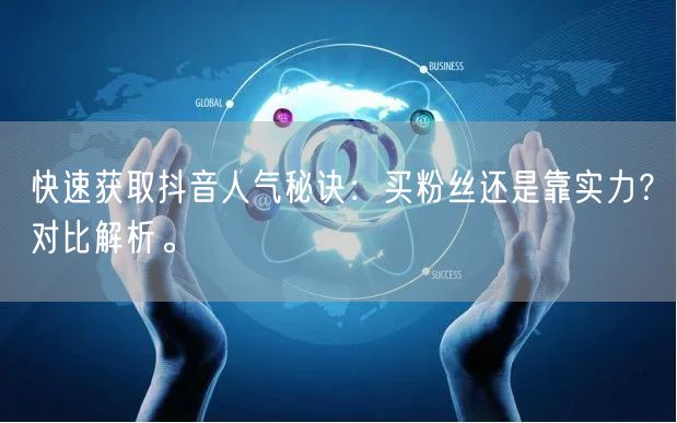 快速获取抖音人气秘诀：买粉丝还是靠实力？对比解析。