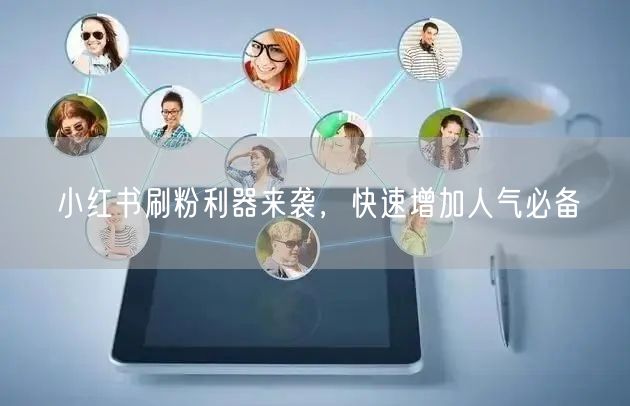 小红书刷粉利器来袭，快速增加人气必备