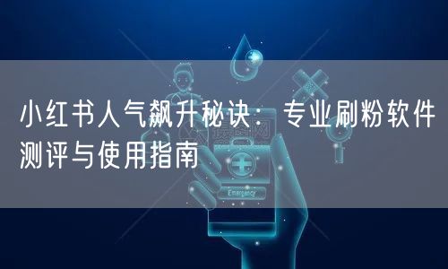 小红书人气飙升秘诀：专业刷粉软件测评与使用指南