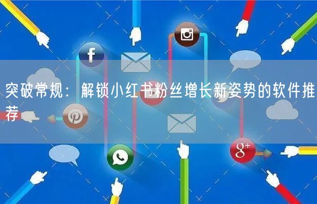 突破常规：解锁小红书粉丝增长新姿势的软件推荐