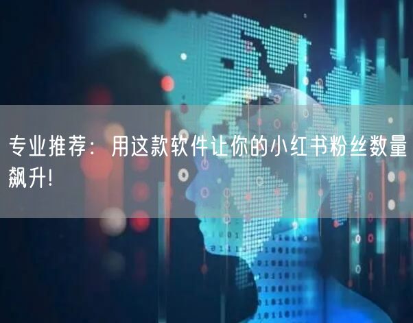 专业推荐：用这款软件让你的小红书粉丝数量飙升!