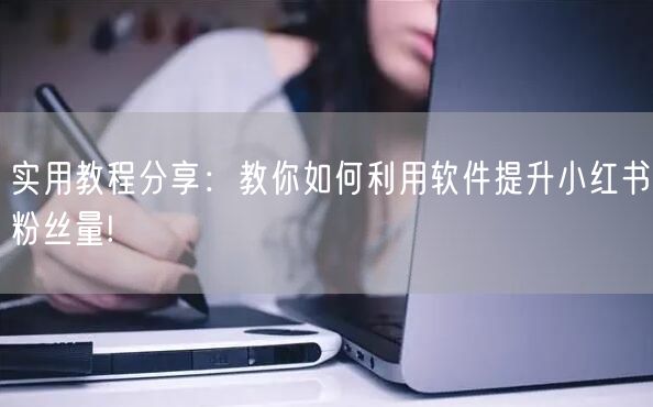 实用教程分享：教你如何利用软件提升小红书粉丝量!