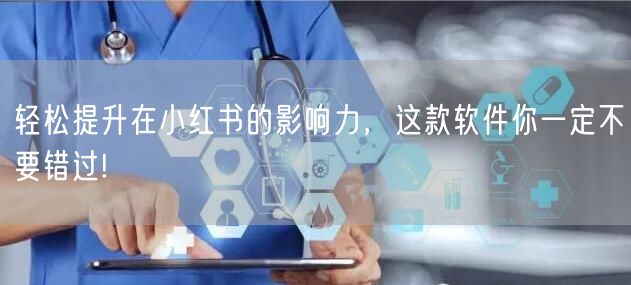 轻松提升在小红书的影响力，这款软件你一定不要错过!