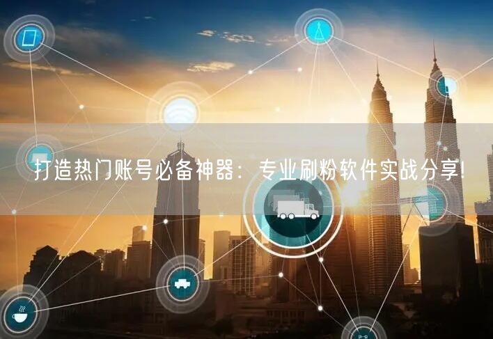 打造热门账号必备神器：专业刷粉软件实战分享!