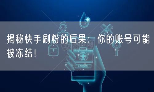 揭秘快手刷粉的后果：你的账号可能被冻结！